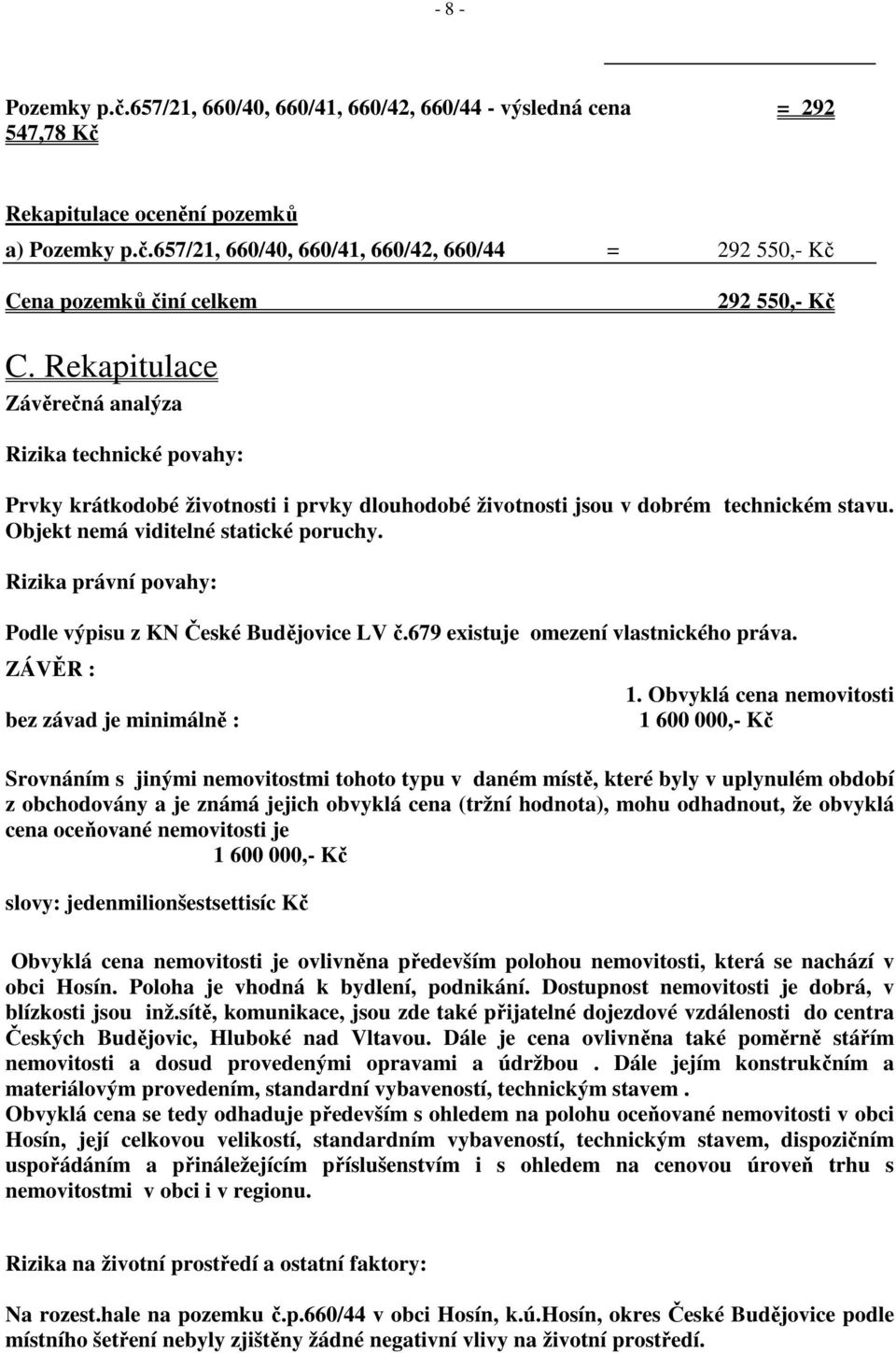 Rizika právní povahy: Podle výpisu z KN České Budějovice LV č.679 existuje omezení vlastnického práva. ZÁVĚR : bez závad je minimálně : 1.