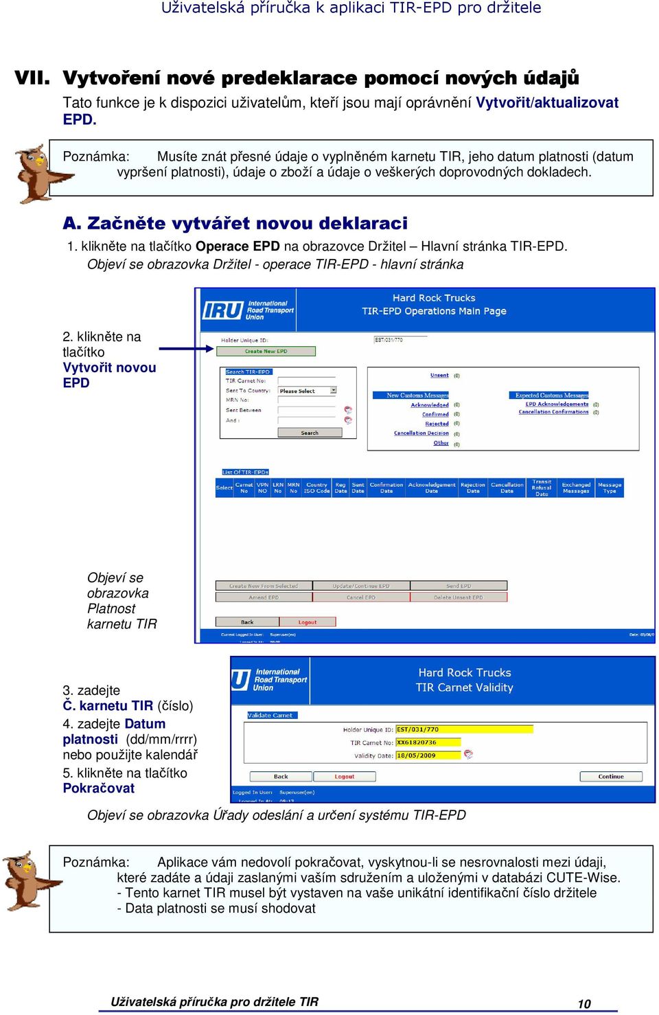 Začněte vytvářet novou deklaraci 1. klikněte na tlačítko Operace EPD na obrazovce Držitel Hlavní stránka TIR-EPD. Objeví se obrazovka Držitel - operace TIR-EPD - hlavní stránka 2.