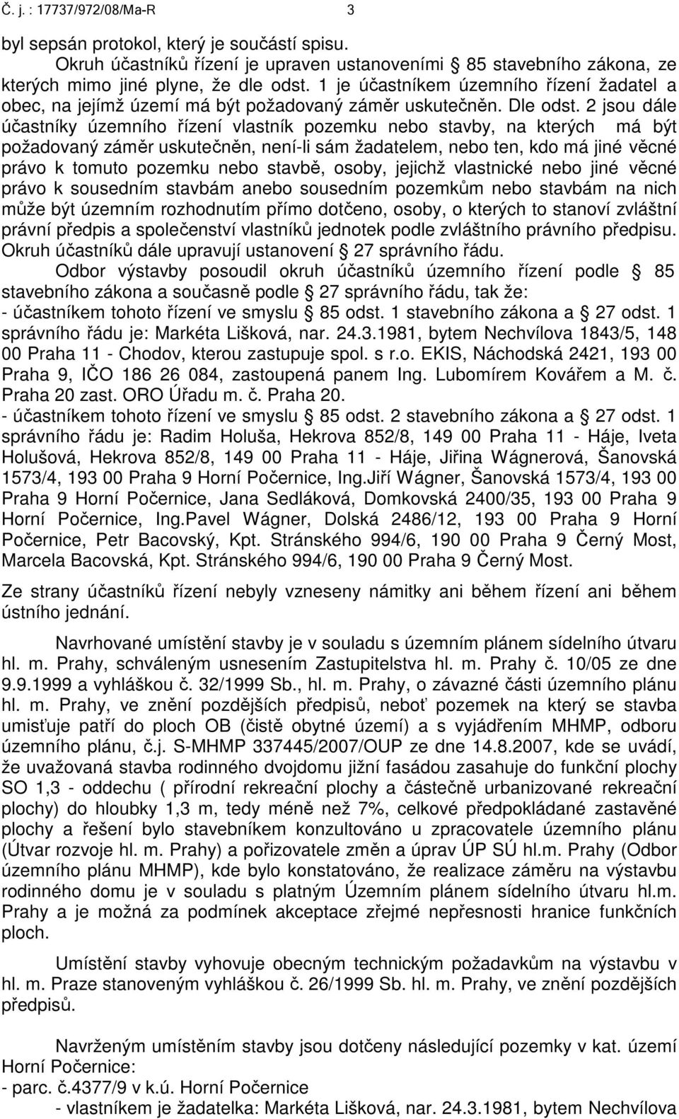 2 jsou dále účastníky územního řízení vlastník pozemku nebo stavby, na kterých má být požadovaný záměr uskutečněn, není-li sám žadatelem, nebo ten, kdo má jiné věcné právo k tomuto pozemku nebo