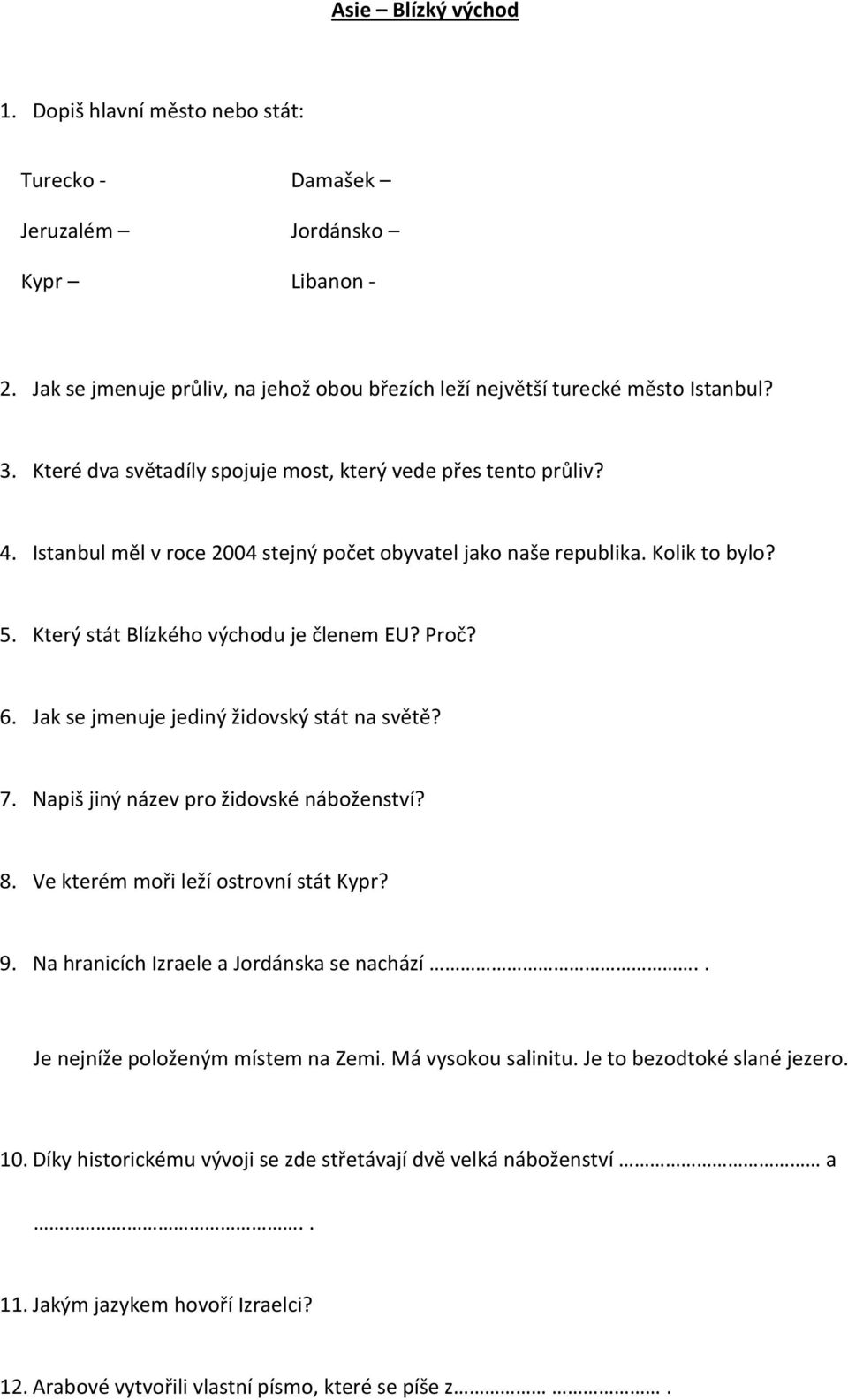 6. Jak se jmenuje jediný židovský stát na světě? 7. Napiš jiný název pro židovské náboženství? 8. Ve kterém moři leží ostrovní stát Kypr? 9. Na hranicích Izraele a Jordánska se nachází.