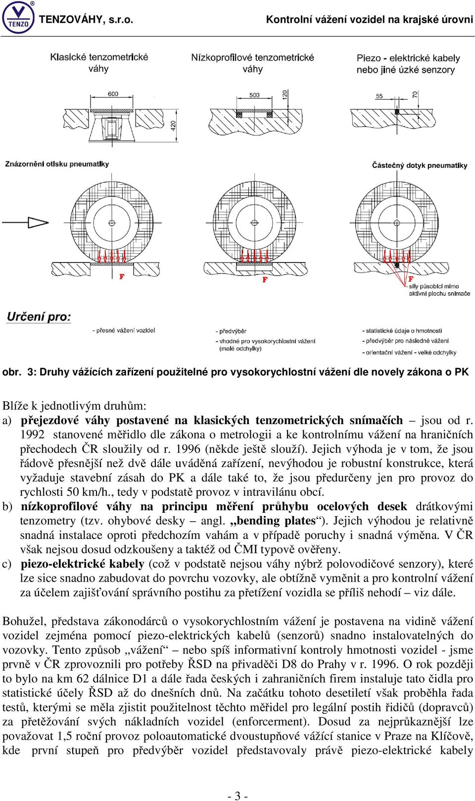 Jejich výhoda je v tom, že jsou řádově přesnější než dvě dále uváděná zařízení, nevýhodou je robustní konstrukce, která vyžaduje stavební zásah do PK a dále také to, že jsou předurčeny jen pro provoz