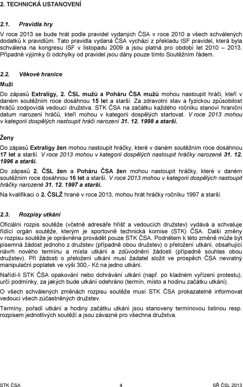 Případné výjimky či odchylky od pravidel jsou dány pouze tímto Soutěžním řádem. 2.2. Věkové hranice Muži Do zápasů Extraligy, 2.