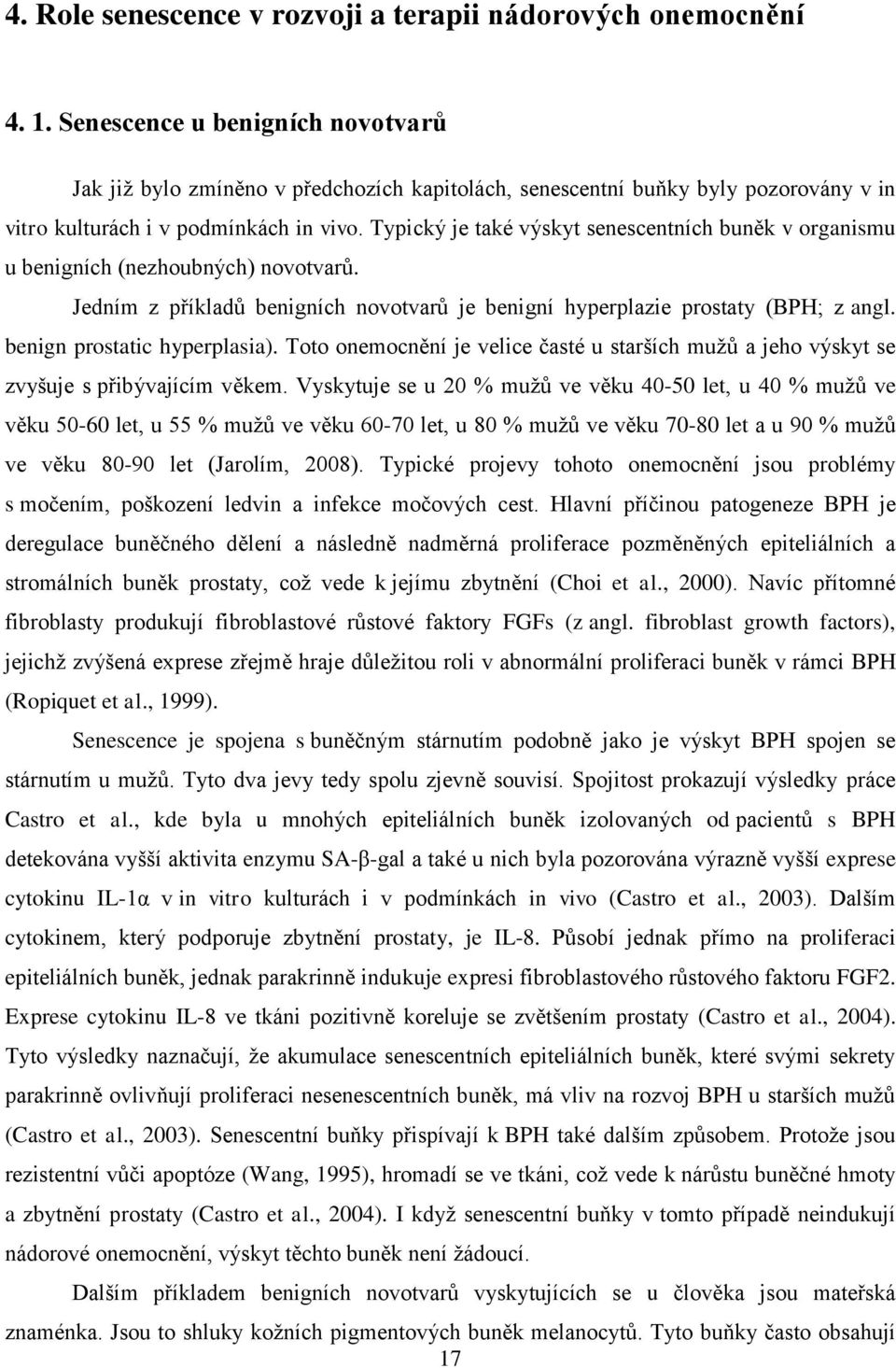 Typický je také výskyt senescentních buněk v organismu u benigních (nezhoubných) novotvarů. Jedním z příkladů benigních novotvarů je benigní hyperplazie prostaty (BPH; z angl.