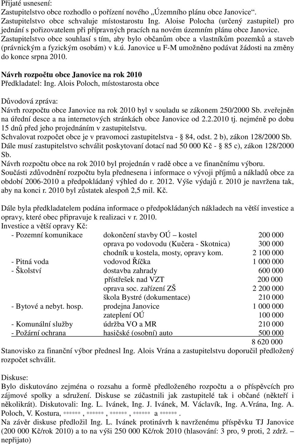 Zastupitelstvo obce souhlasí s tím, aby bylo občanům obce a vlastníkům pozemků a staveb (právnickým a fyzickým osobám) v k.ú. Janovice u F-M umožněno podávat žádosti na změny do konce srpna 2010.