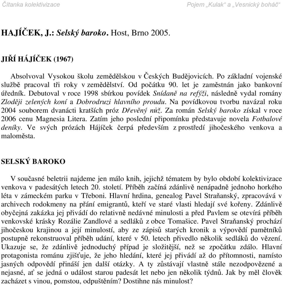 Na povídkovou tvorbu navázal roku 2004 souborem dvanácti kratších próz Dřevěný nůž. Za román Selský baroko získal v roce 2006 cenu Magnesia Litera.