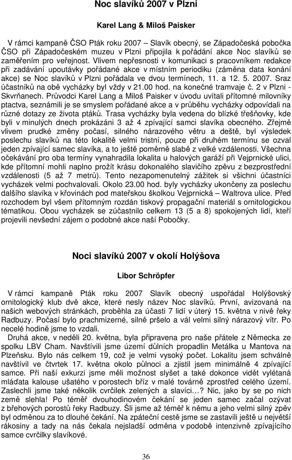 Vlivem nepřesnosti v komunikaci s pracovníkem redakce při zadávání upoutávky pořádané akce v místním periodiku (záměna data konání akce) se Noc slavíků v Plzni pořádala ve dvou termínech, 11. a 12. 5.