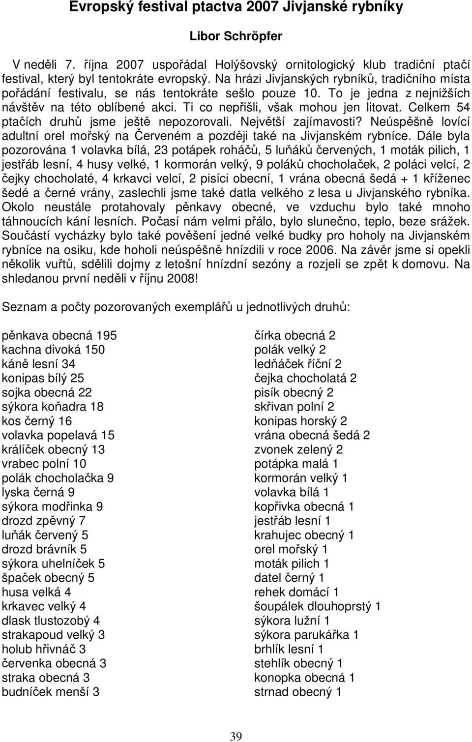 Celkem 54 ptačích druhů jsme ještě nepozorovali. Největší zajímavosti? Neúspěšně lovící adultní orel mořský na Červeném a později také na Jivjanském rybníce.