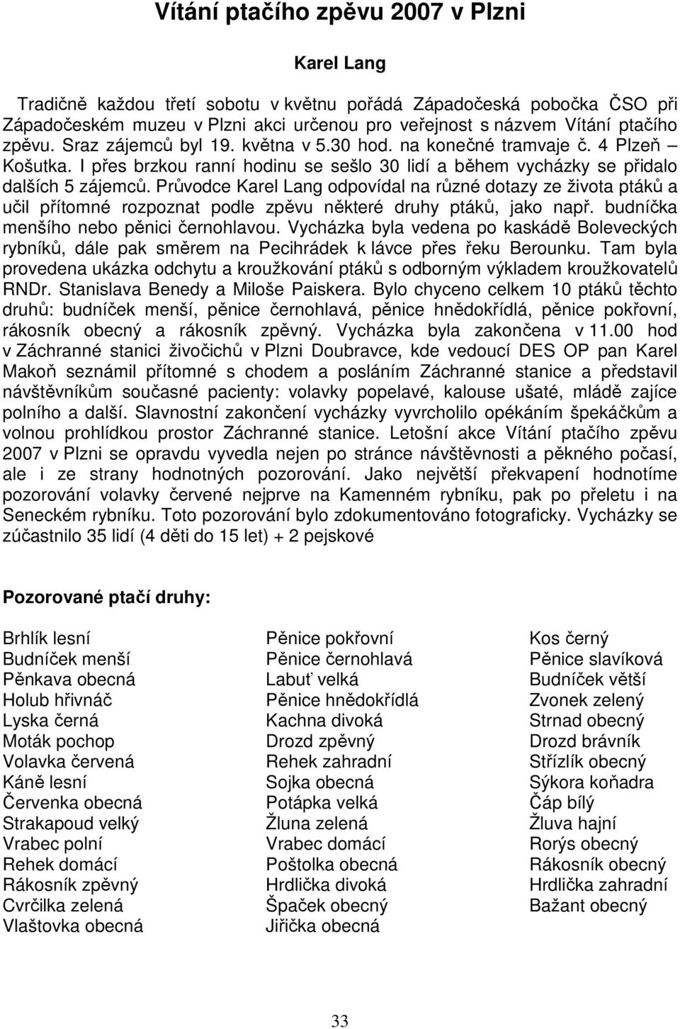 Průvodce Karel Lang odpovídal na různé dotazy ze života ptáků a učil přítomné rozpoznat podle zpěvu některé druhy ptáků, jako např. budníčka menšího nebo pěnici černohlavou.