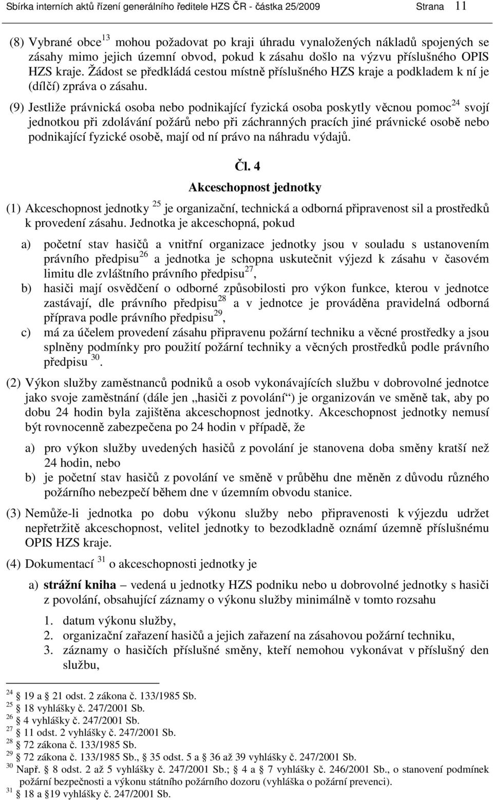 (9) Jestliže právnická osoba nebo podnikající fyzická osoba poskytly věcnou pomoc 24 svojí jednotkou při zdolávání požárů nebo při záchranných pracích jiné právnické osobě nebo podnikající fyzické