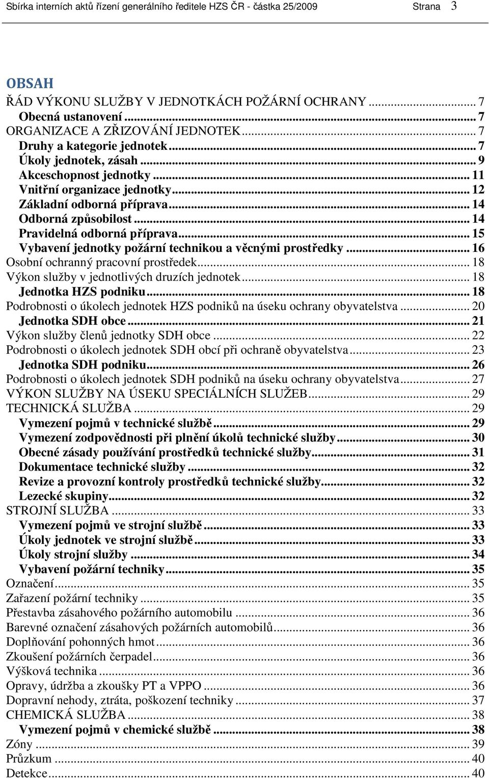 .. 14 Pravidelná odborná příprava... 15 Vybavení jednotky požární technikou a věcnými prostředky... 16 Osobní ochranný pracovní prostředek... 18 Výkon služby v jednotlivých druzích jednotek.