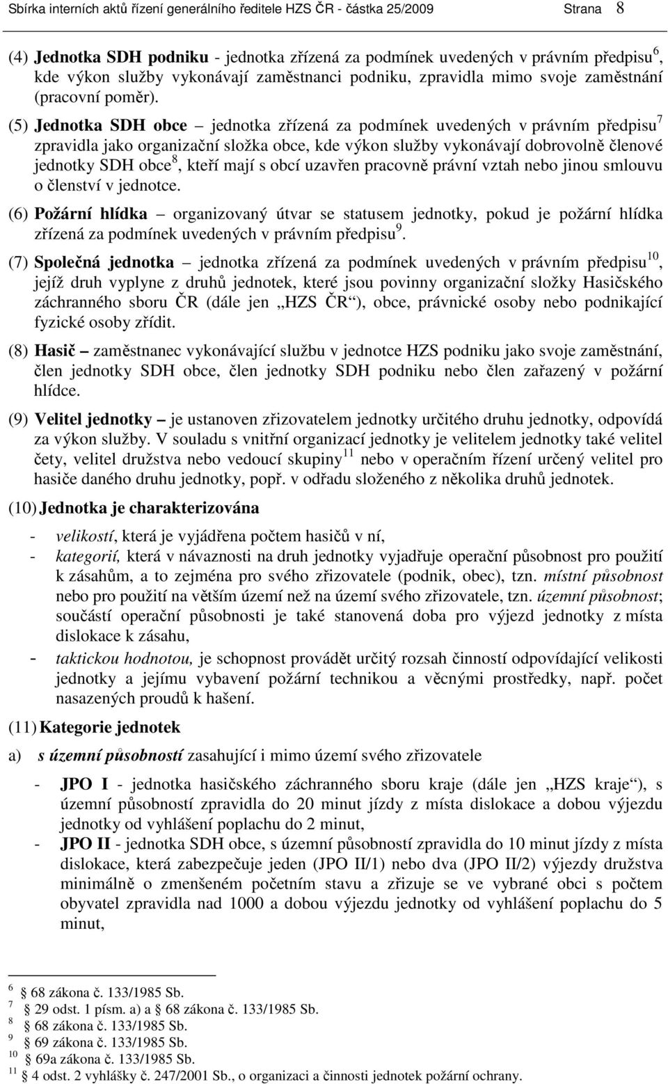 (5) Jednotka SDH obce jednotka zřízená za podmínek uvedených v právním předpisu 7 zpravidla jako organizační složka obce, kde výkon služby vykonávají dobrovolně členové jednotky SDH obce 8, kteří