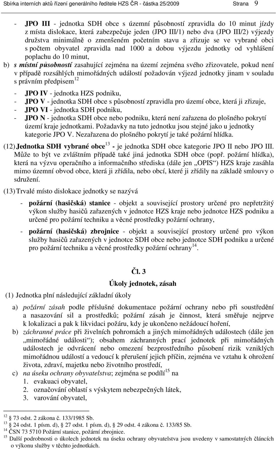 poplachu do 10 minut, b) s místní působností zasahující zejména na území zejména svého zřizovatele, pokud není v případě rozsáhlých mimořádných událostí požadován výjezd jednotky jinam v souladu s