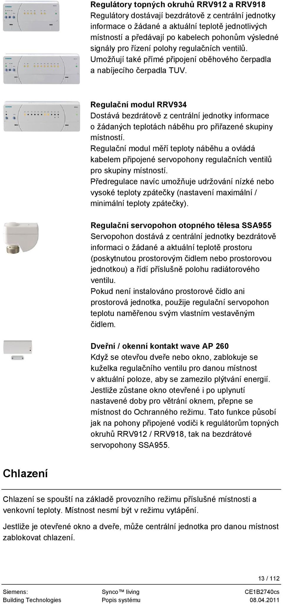 Regulační modul RRV934 Dostává bezdrátově z centrální jednotky informace o žádaných teplotách náběhu pro přiřazené skupiny místností.