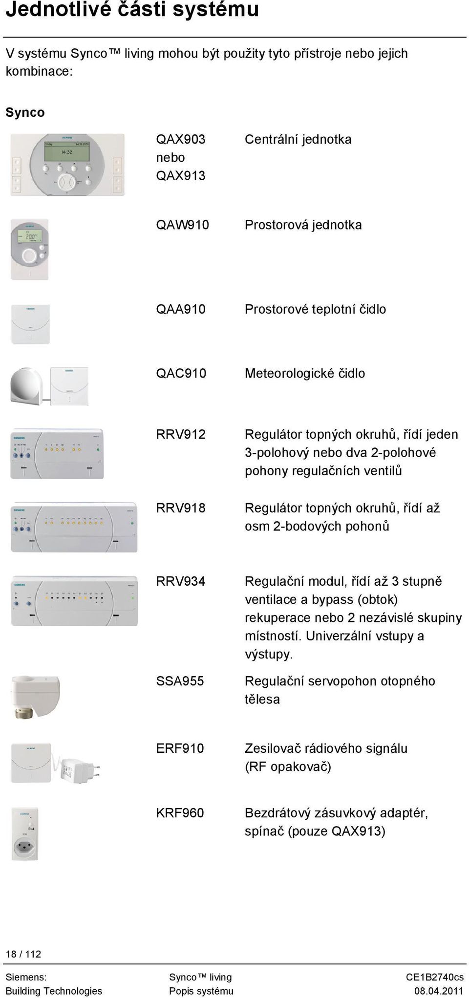 řídí až osm 2-bodových pohonů RRV934 SSA955 Regulační modul, řídí až 3 stupně ventilace a bypass (obtok) rekuperace nebo 2 nezávislé skupiny místností. Univerzální vstupy a výstupy.