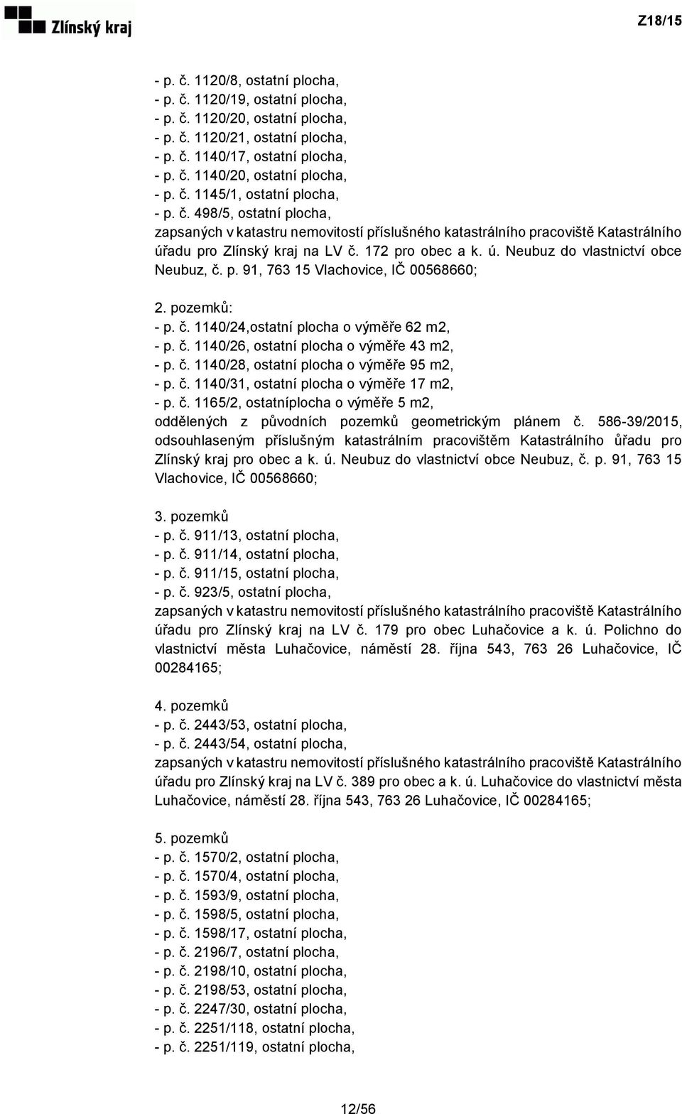 p. 91, 763 15 Vlachovice, IČ 00568660; 2. pozemků: - p. č. 1140/24,ostatní plocha o výměře 62 m2, - p. č. 1140/26, ostatní plocha o výměře 43 m2, - p. č. 1140/28, ostatní plocha o výměře 95 m2, - p.