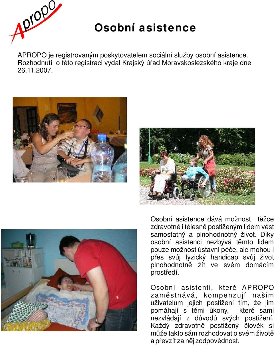 Díky osobní asistenci nezbývá těmto lidem pouze možnost ústavní péče, ale mohou i přes svůj fyzický handicap svůj život plnohodnotně žít ve svém domácím prostředí.