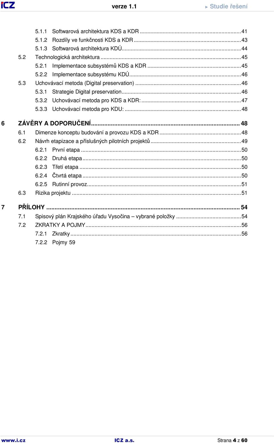 ..48 6 ZÁVĚRY A DOPORUČENÍ... 48 6.1 Dimenze konceptu budování a provozu KDS a KDR...48 6.2 Návrh etapizace a příslušných pilotních projektů...49 6.2.1 První etapa...50 6.2.2 Druhá etapa...50 6.2.3 Třetí etapa.