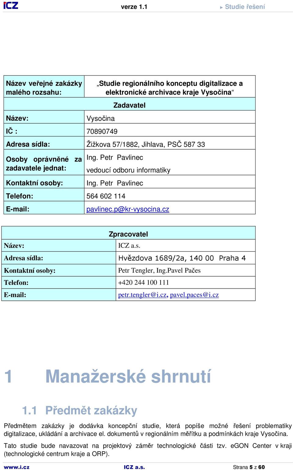 cz Zpracovatel Název: ICZ a.s. Adresa sídla: Hvězdova 1689/2a, 140 00 Praha 4 Kontaktní osoby: Petr Tengler, Ing.Pavel Pačes Telefon: +420 244 100 111 E-mail: petr.tengler@i.cz, pavel.paces@i.