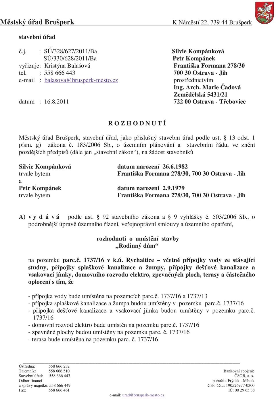 13 odst. 1 písm. g) zákona č. 183/2006 Sb., o územním plánování a stavebním řádu, ve znění pozdějších předpisů (dále jen stavební zákon ), na žádost stavebníků Silvie Kompánková datum narození 26.6.1982 trvale bytem Františka Formana 278/30, 700 30 Ostrava - Jih a Petr Kompánek datum narození 2.