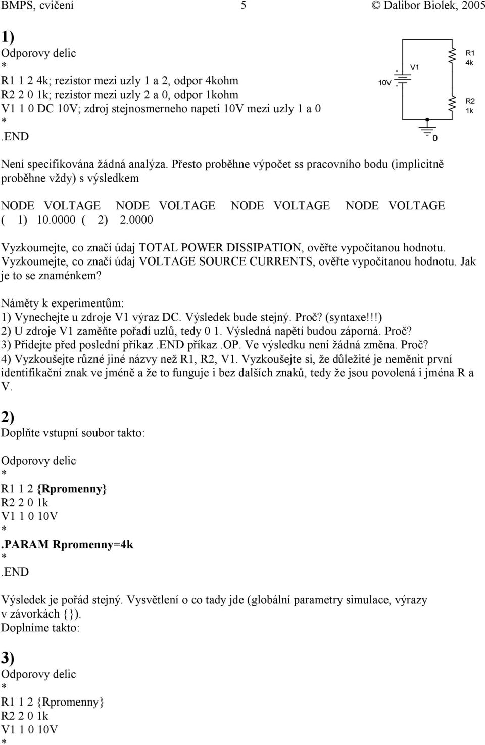 ( 2) 2. Vyzkoumejte, co značí údaj TOTAL POWER DISSIPATION, ověřte vypočítanou hodnotu. Vyzkoumejte, co značí údaj VOLTAGE SOURCE CURRENTS, ověřte vypočítanou hodnotu. Jak je to se znaménkem?