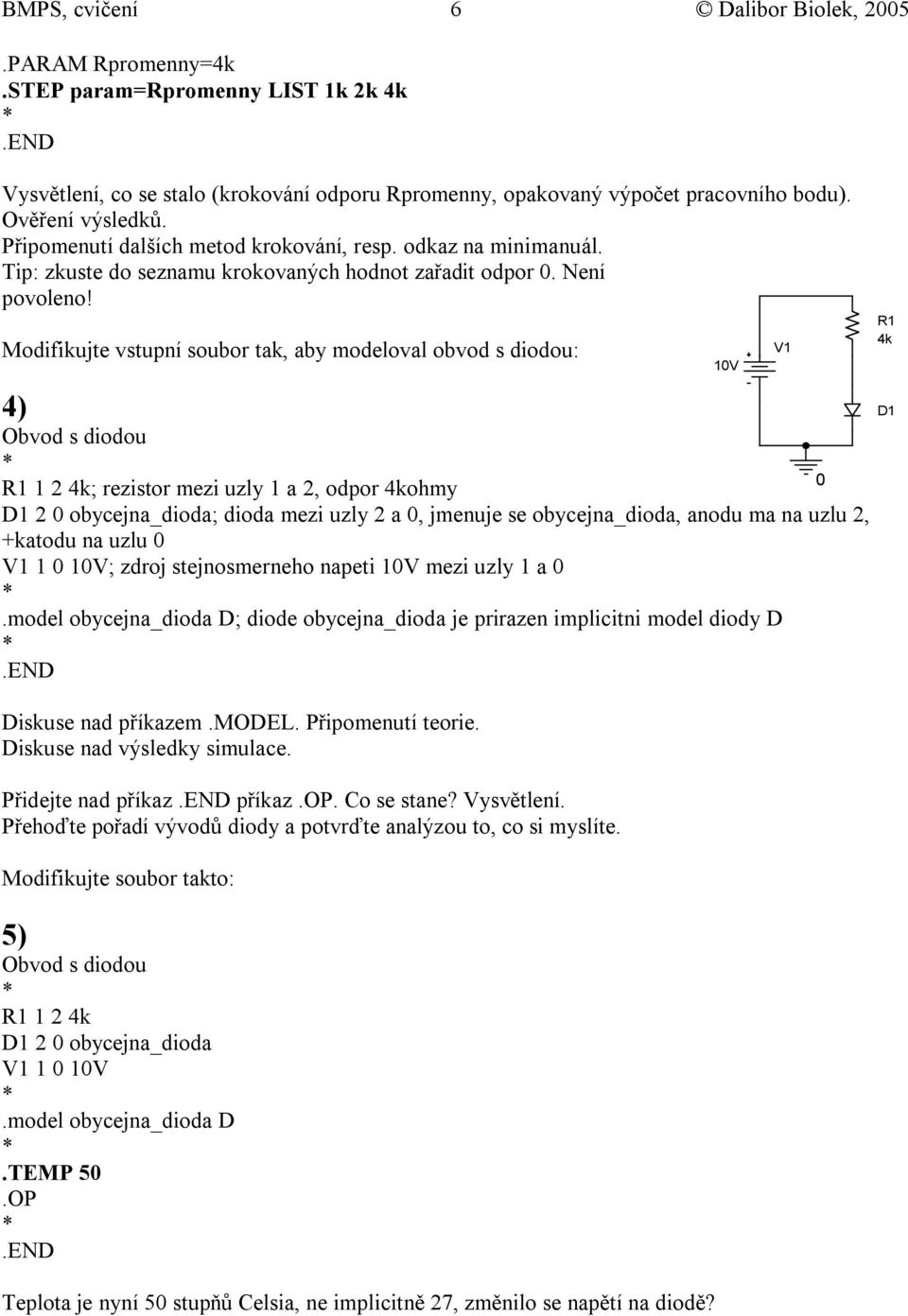 Modifikujte vstupní soubor tak, aby modeloval obvod s diodou: 4) Obvod s diodou R1 1 2 4k; rezistor mezi uzly 1 a 2, odpor 4kohmy D1 2 obycejna_dioda; dioda mezi uzly 2 a, jmenuje se obycejna_dioda,