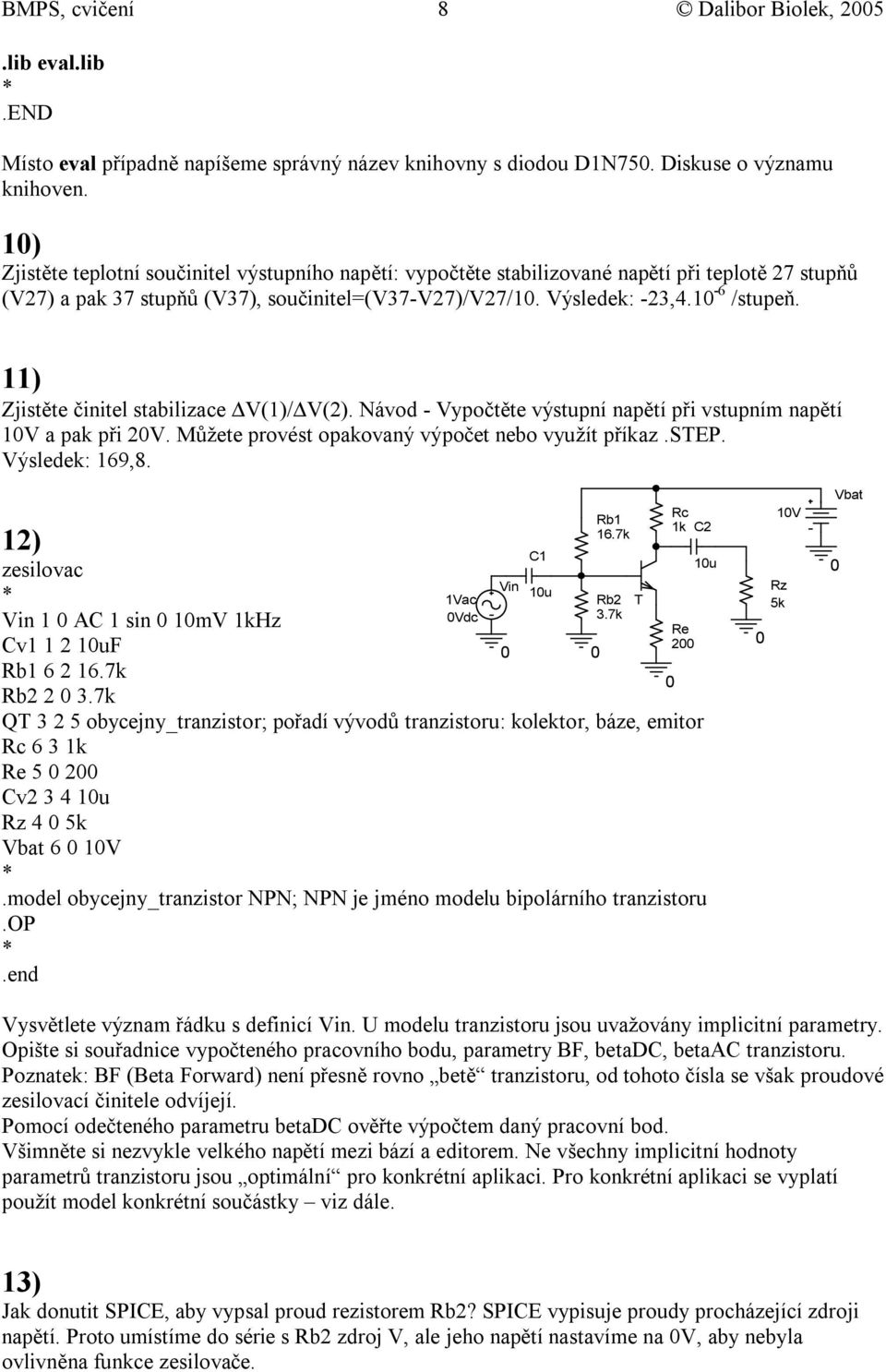 11) Zjistěte činitel stabilizace V(1)/ V(2). Návod - Vypočtěte výstupní napětí při vstupním napětí 1V a pak při 2V. Můžete provést opakovaný výpočet nebo využít příkaz.step. Výsledek: 169,8.