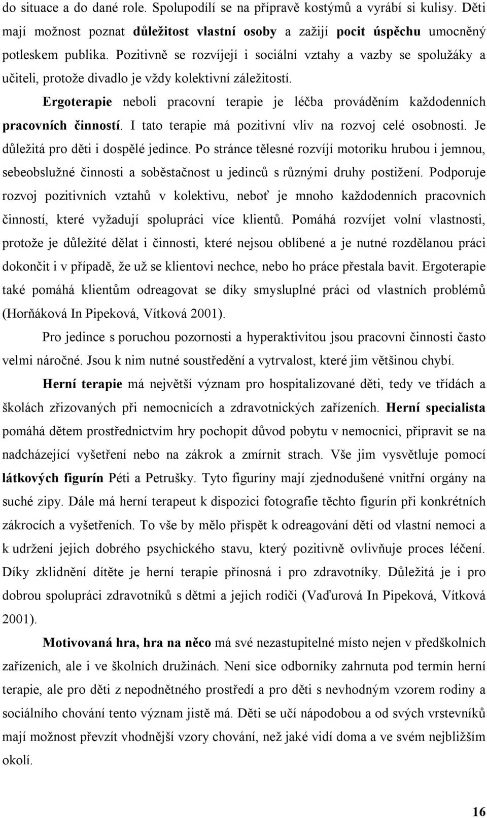 Ergoterapie neboli pracovní terapie je léčba prováděním každodenních pracovních činností. I tato terapie má pozitivní vliv na rozvoj celé osobnosti. Je důležitá pro děti i dospělé jedince.