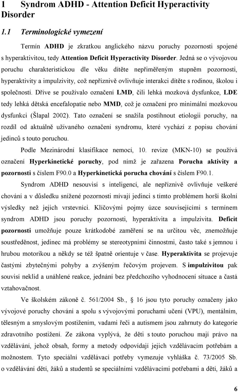 Jedná se o vývojovou poruchu charakteristickou dle věku dítěte nepřiměřeným stupněm pozornosti, hyperaktivity a impulzivity, což nepříznivě ovlivňuje interakci dítěte s rodinou, školou i společností.