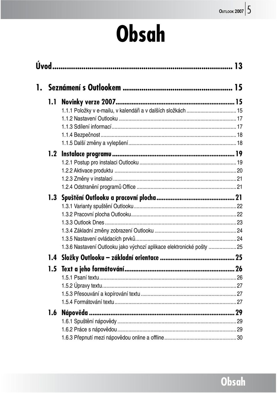 .. 21 1.3 Spuštění Outlooku a pracovní plocha...21 1.3.1 Varianty spuštění Outlooku... 22 1.3.2 Pracovní plocha Outlooku... 22 1.3.3 Outlook Dnes... 23 1.3.4 Základní změny zobrazení Outlooku... 24 1.