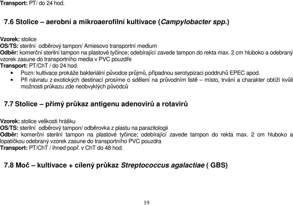 2 cm hluboko a odebraný vzorek zasune do transportního media v PVC pouzdře Transport: PT/ChT / do 24 hod. Pozn: kultivace prokáže bakteriální původce průjmů, případnou serotypizaci poddruhů EPEC apod.