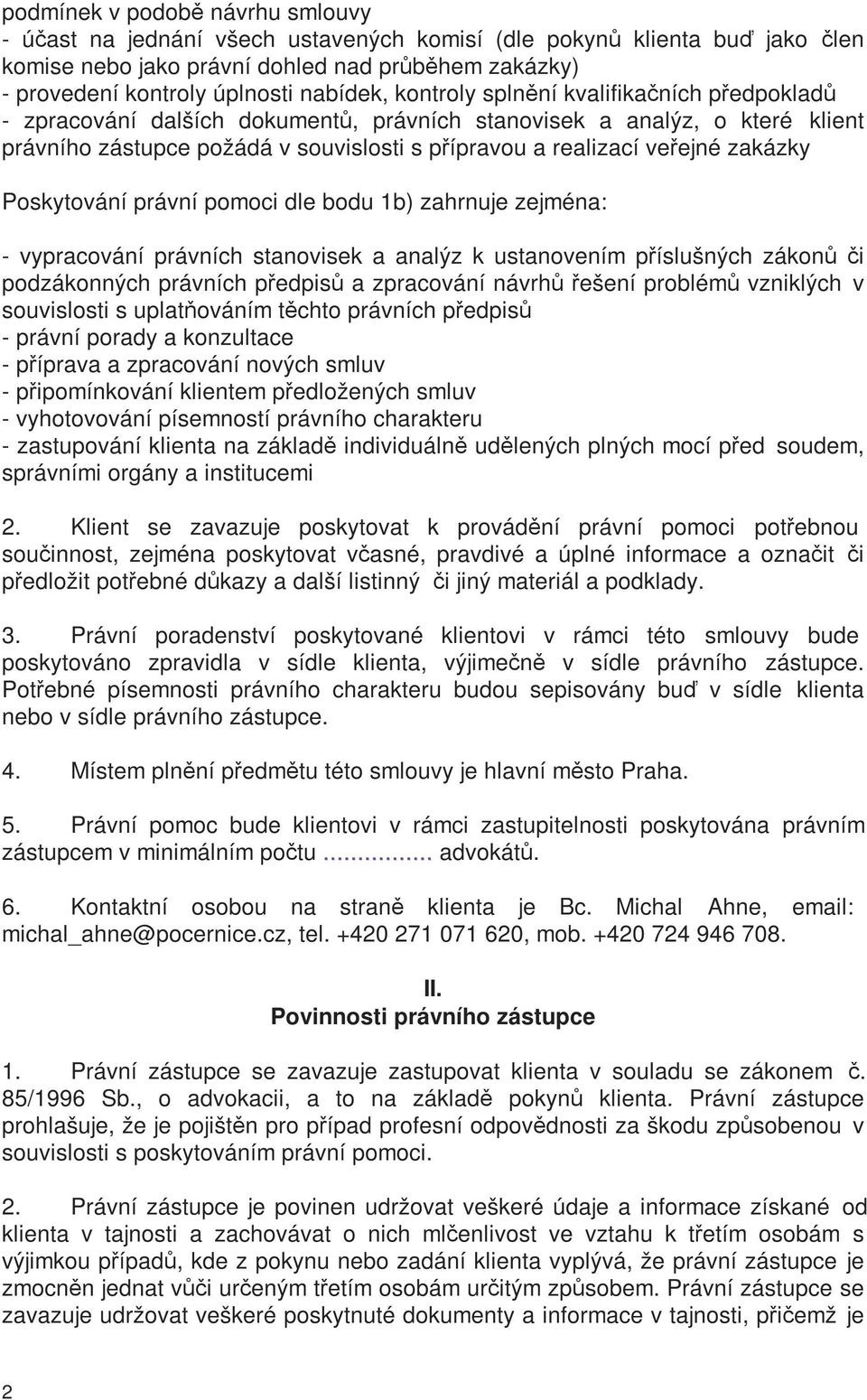 veřejné zakázky Poskytování právní pomoci dle bodu 1b) zahrnuje zejména: - vypracování právních stanovisek a analýz k ustanovením příslušných zákonů či podzákonných právních předpisů a zpracování