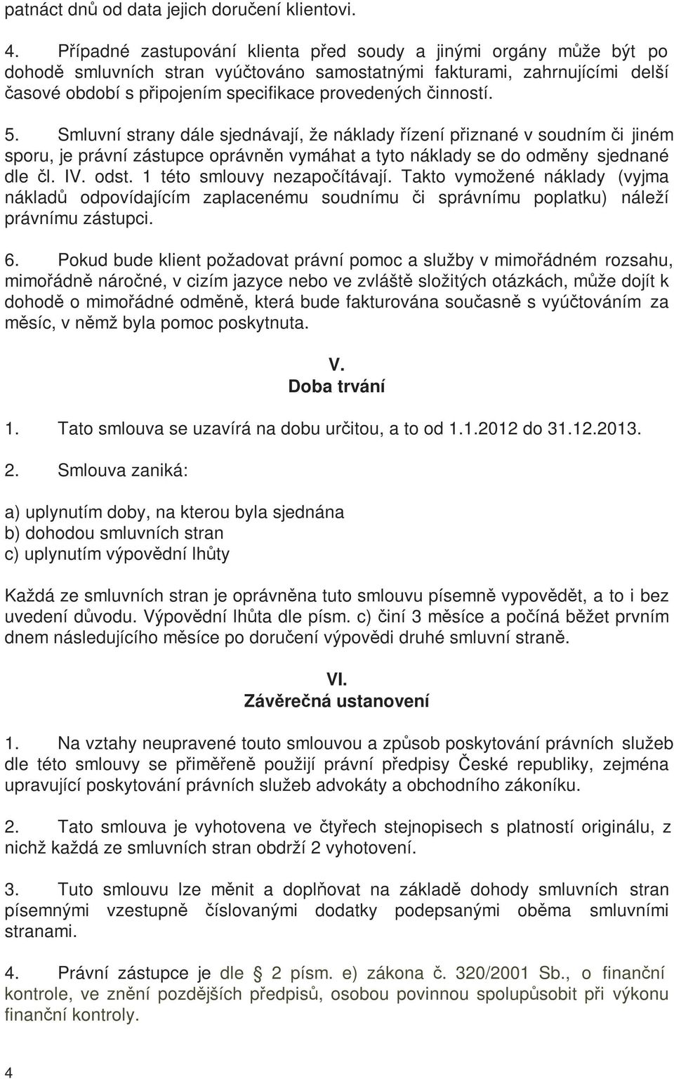 činností. 5. Smluvní strany dále sjednávají, že náklady řízení přiznané v soudním či jiném sporu, je právní zástupce oprávněn vymáhat a tyto náklady se do odměny sjednané dle čl. IV. odst.