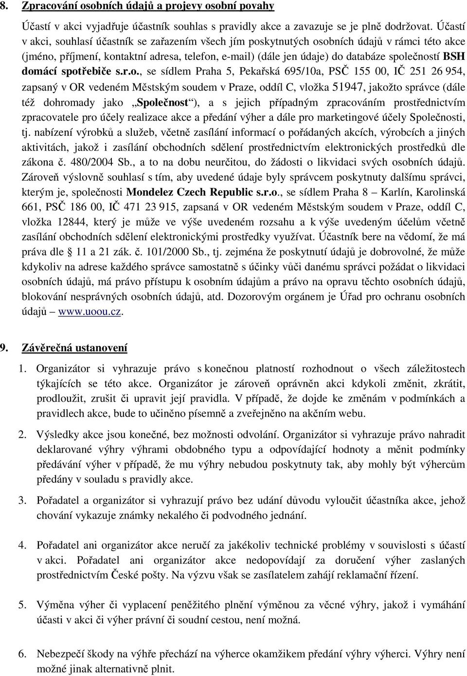 domácí spotřebiče s.r.o., se sídlem Praha 5, Pekařská 695/10a, PSČ 155 00, IČ 251 26 954, zapsaný v OR vedeném Městským soudem v Praze, oddíl C, vložka 51947, jakožto správce (dále též dohromady jako