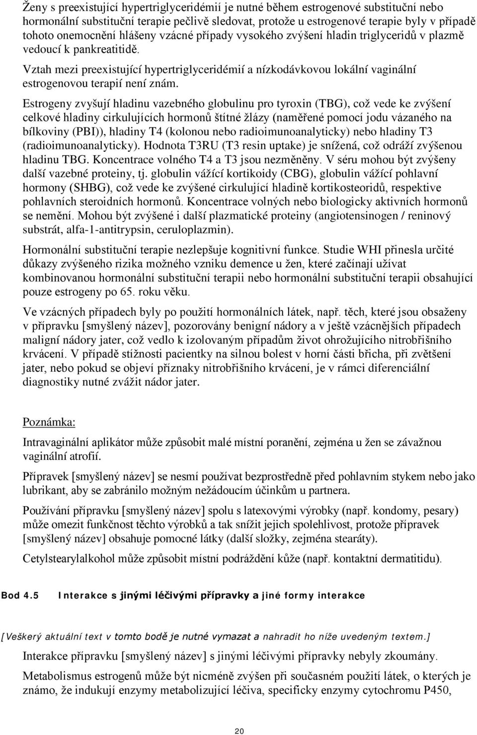 Vztah mezi preexistující hypertriglyceridémií a nízkodávkovou lokální vaginální estrogenovou terapií není znám.