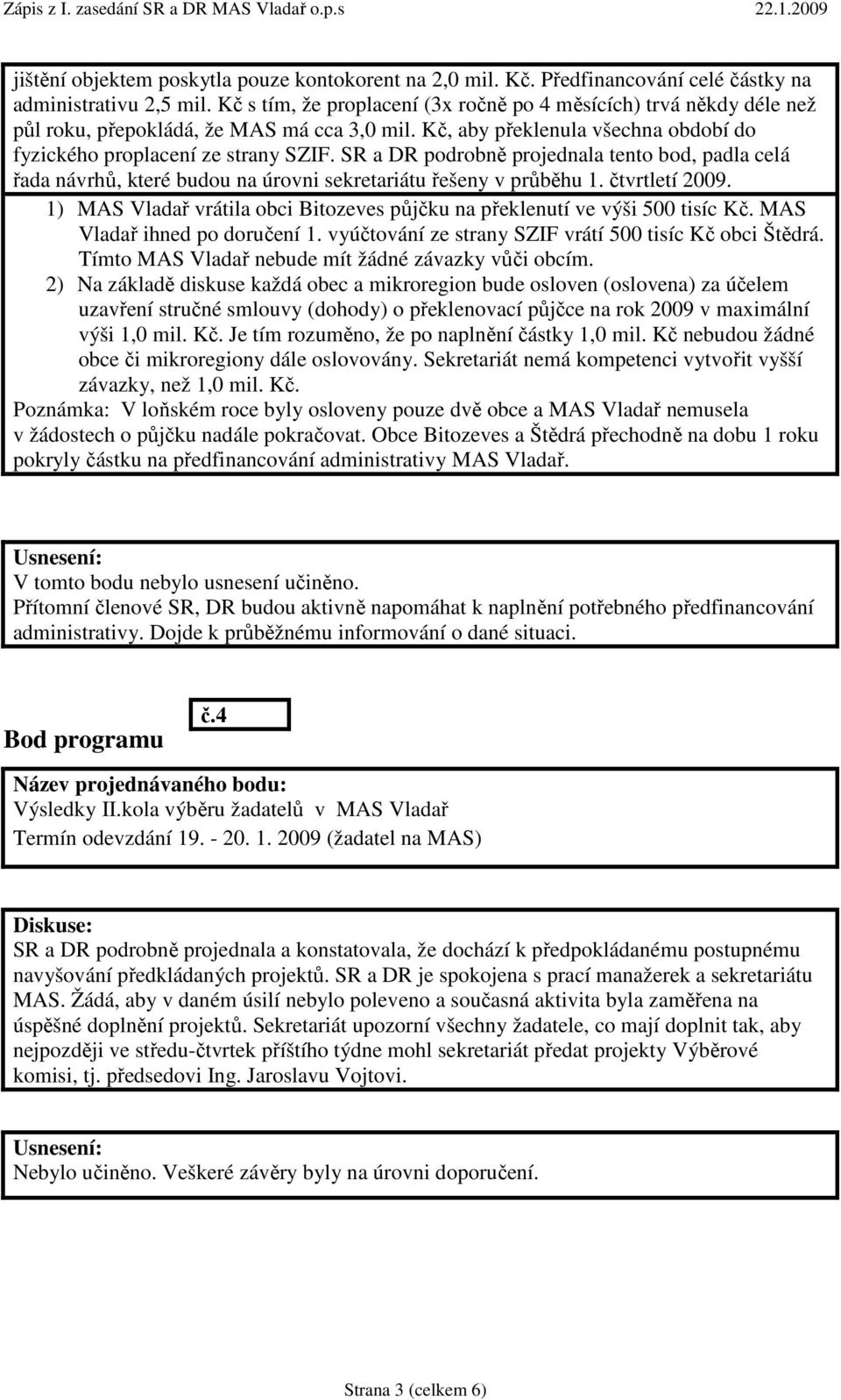 SR a DR podrobně projednala tento bod, padla celá řada návrhů, které budou na úrovni sekretariátu řešeny v průběhu 1. čtvrtletí 2009.