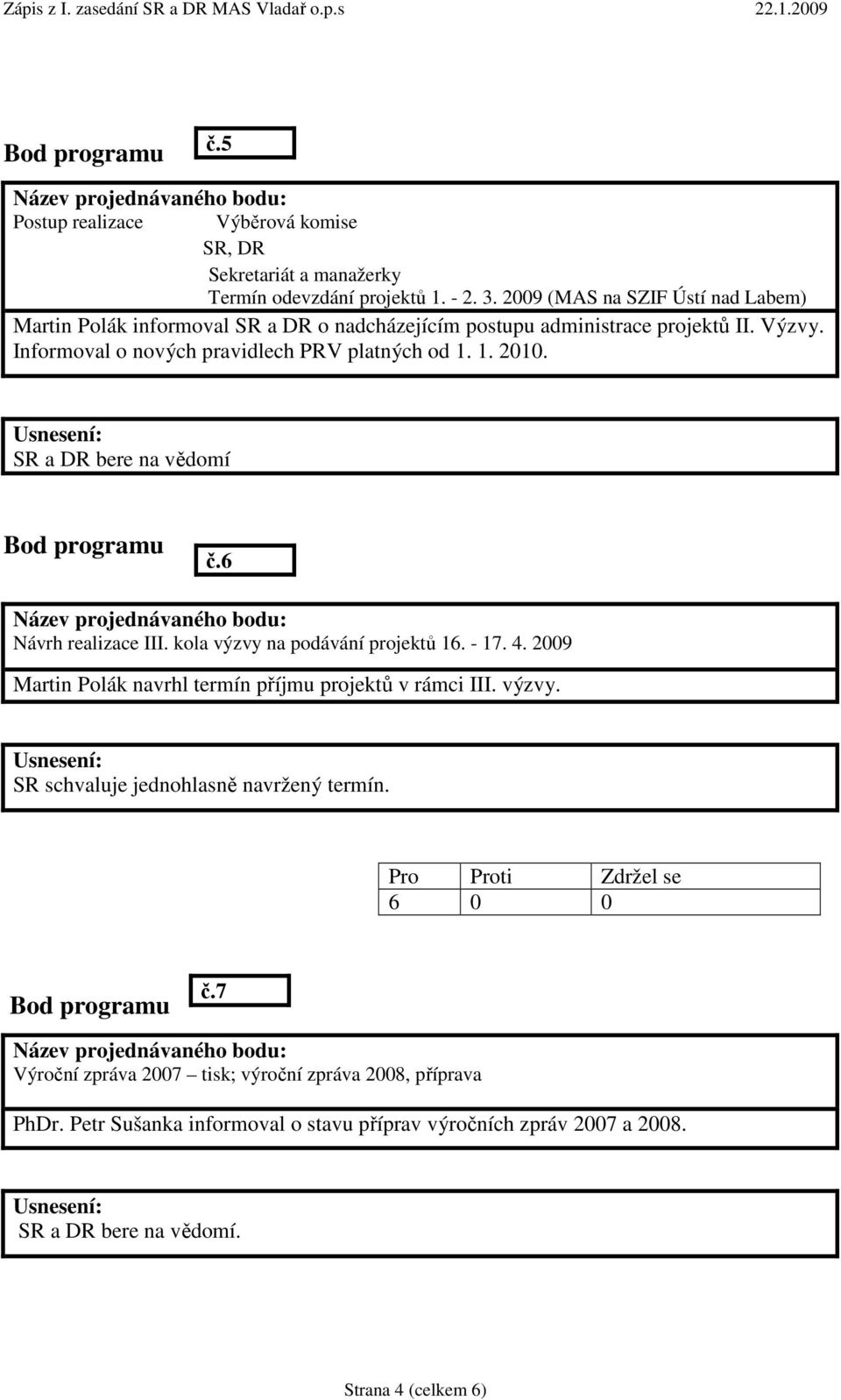 Informoval o nových pravidlech PRV platných od 1. 1. 2010. SR a DR bere na vědomí č.6 Návrh realizace III. kola výzvy na podávání projektů 16. - 17. 4.