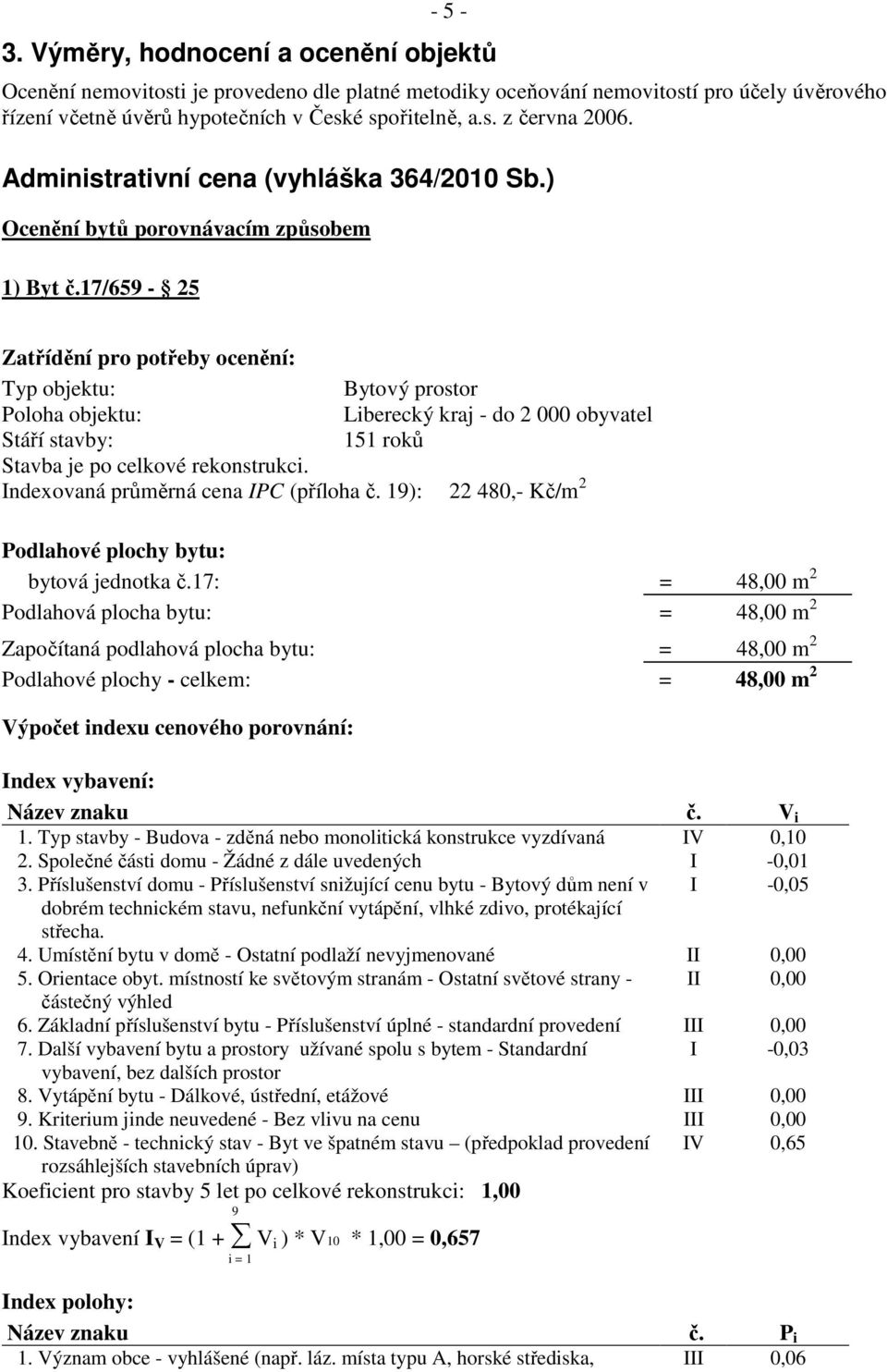 17/659-25 Zatřídění pro potřeby ocenění: Typ objektu: Bytový prostor Poloha objektu: Liberecký kraj - do 2 000 obyvatel Stáří stavby: 151 roků Stavba je po celkové rekonstrukci.