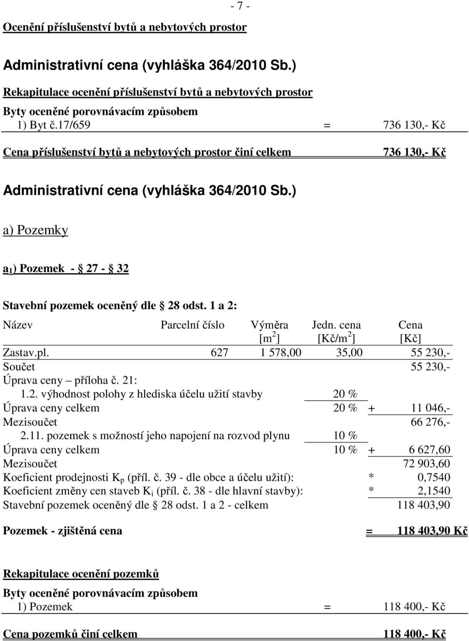 17/659 = 736 130,- Kč Cena příslušenství bytů a nebytových prostor činí celkem 736 130,- Kč Administrativní cena (vyhláška 364/2010 Sb.