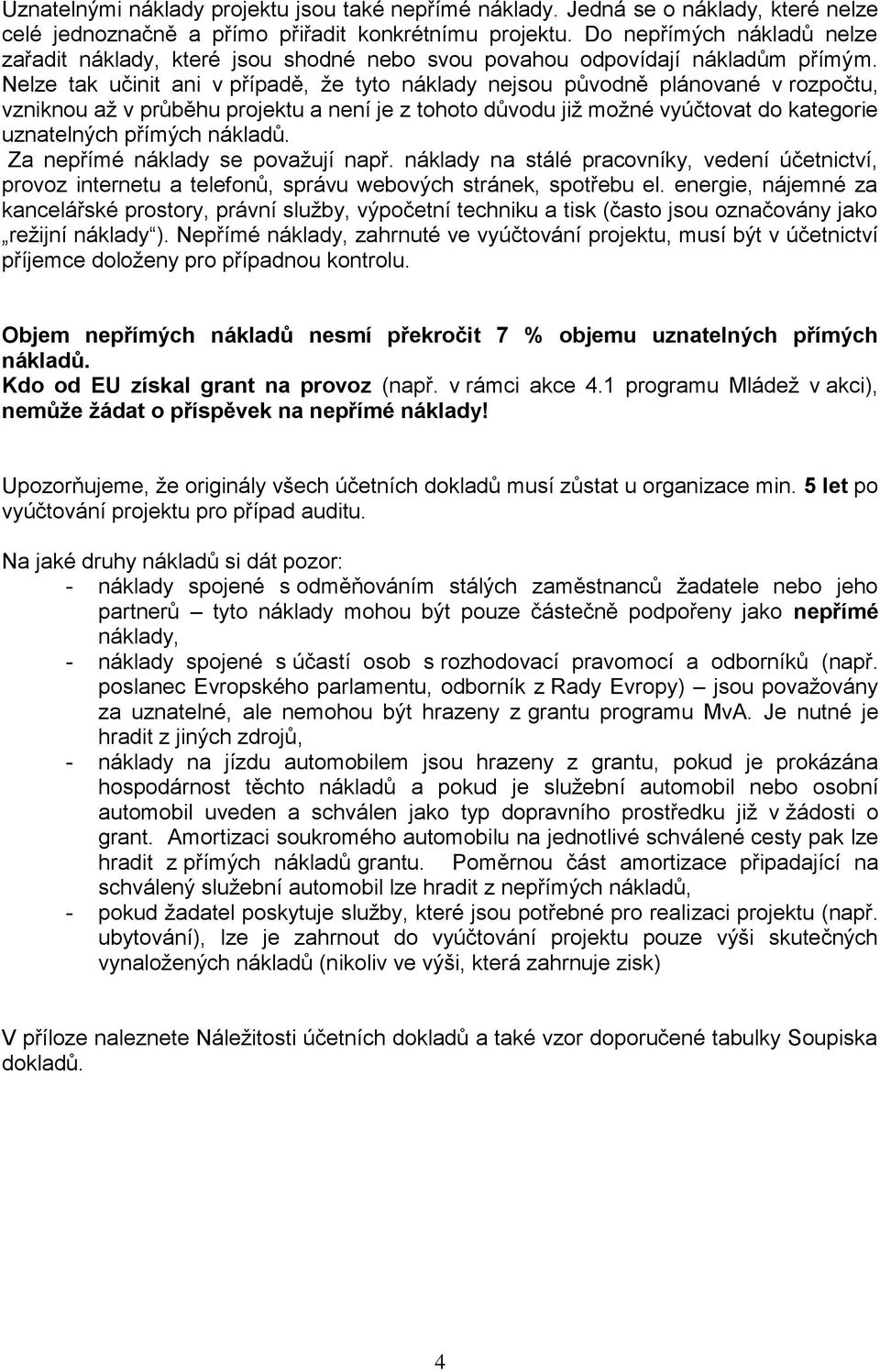 Nelze tak učinit ani v případě, že tyto náklady nejsou původně plánované v rozpočtu, vzniknou až v průběhu projektu a není je z tohoto důvodu již možné vyúčtovat do kategorie uznatelných přímých