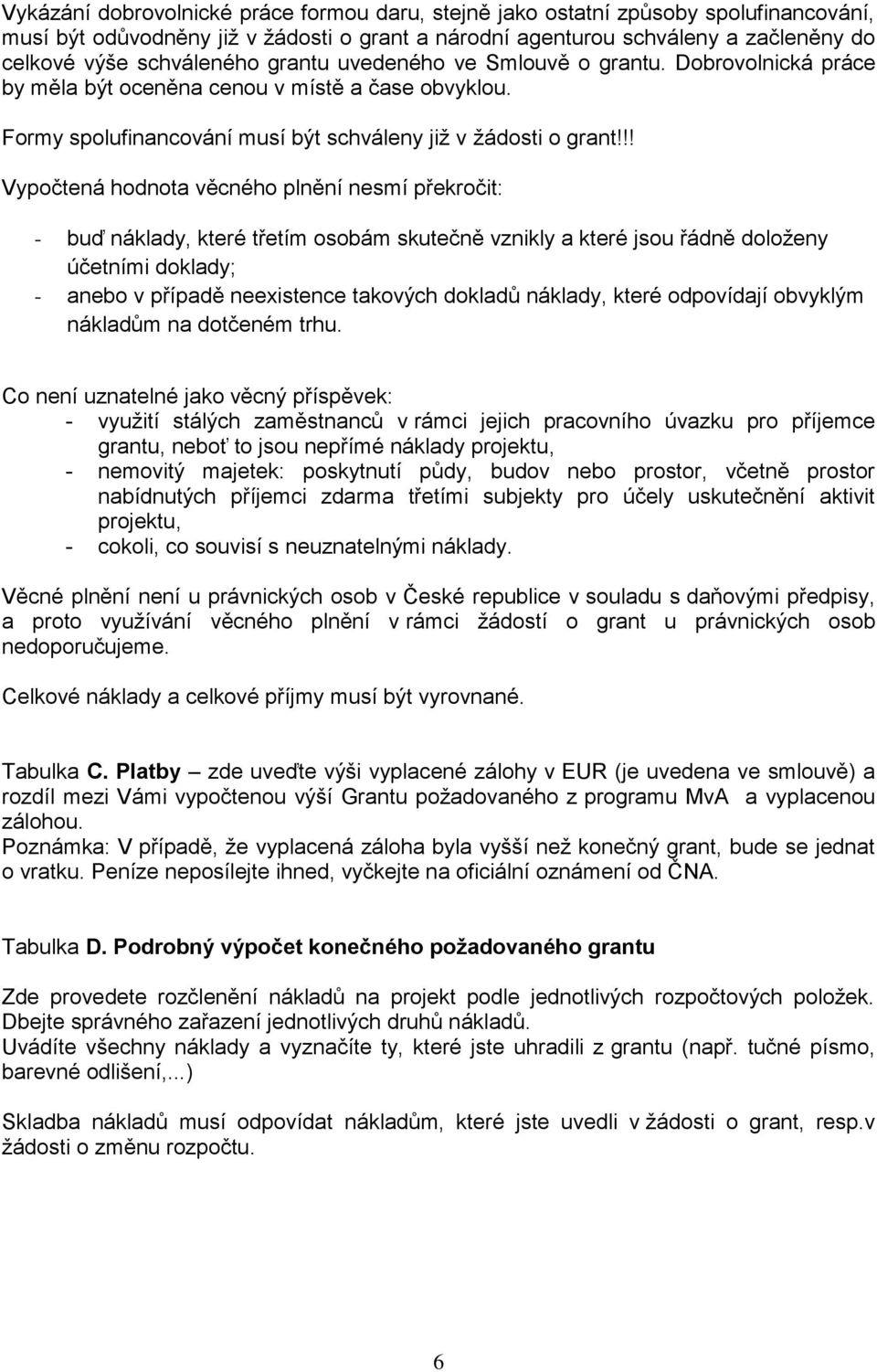 !! Vypočtená hodnota věcného plnění nesmí překročit: - buď náklady, které třetím osobám skutečně vznikly a které jsou řádně doloženy účetními doklady; - anebo v případě neexistence takových dokladů