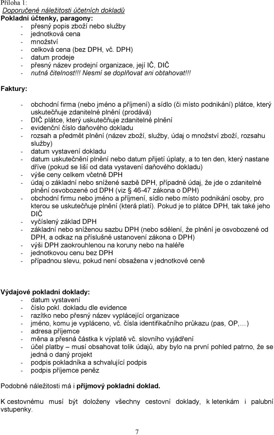 !! Faktury: - obchodní firma (nebo jméno a příjmení) a sídlo (či místo podnikání) plátce, který uskutečňuje zdanitelné plnění (prodává) - DIČ plátce, který uskutečňuje zdanitelné plnění - evidenční