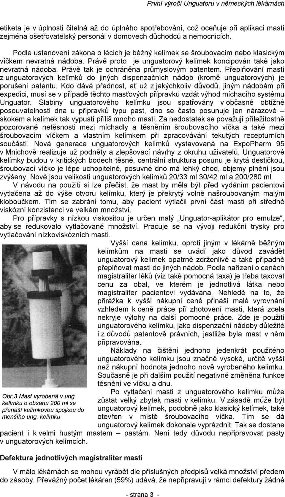 Právě tak je ochráněna průmyslovým patentem. Přeplňování mastí z unguatorových kelímků do jiných dispenzačních nádob (kromě unguatorových) je porušení patentu.