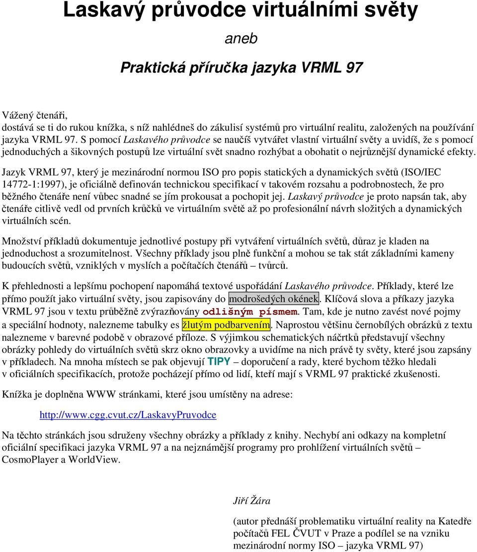 S pomocí Laskavého průvodce se naučíš vytvářet vlastní virtuální světy a uvidíš, že s pomocí jednoduchých a šikovných postupů lze virtuální svět snadno rozhýbat a obohatit o nejrůznější dynamické