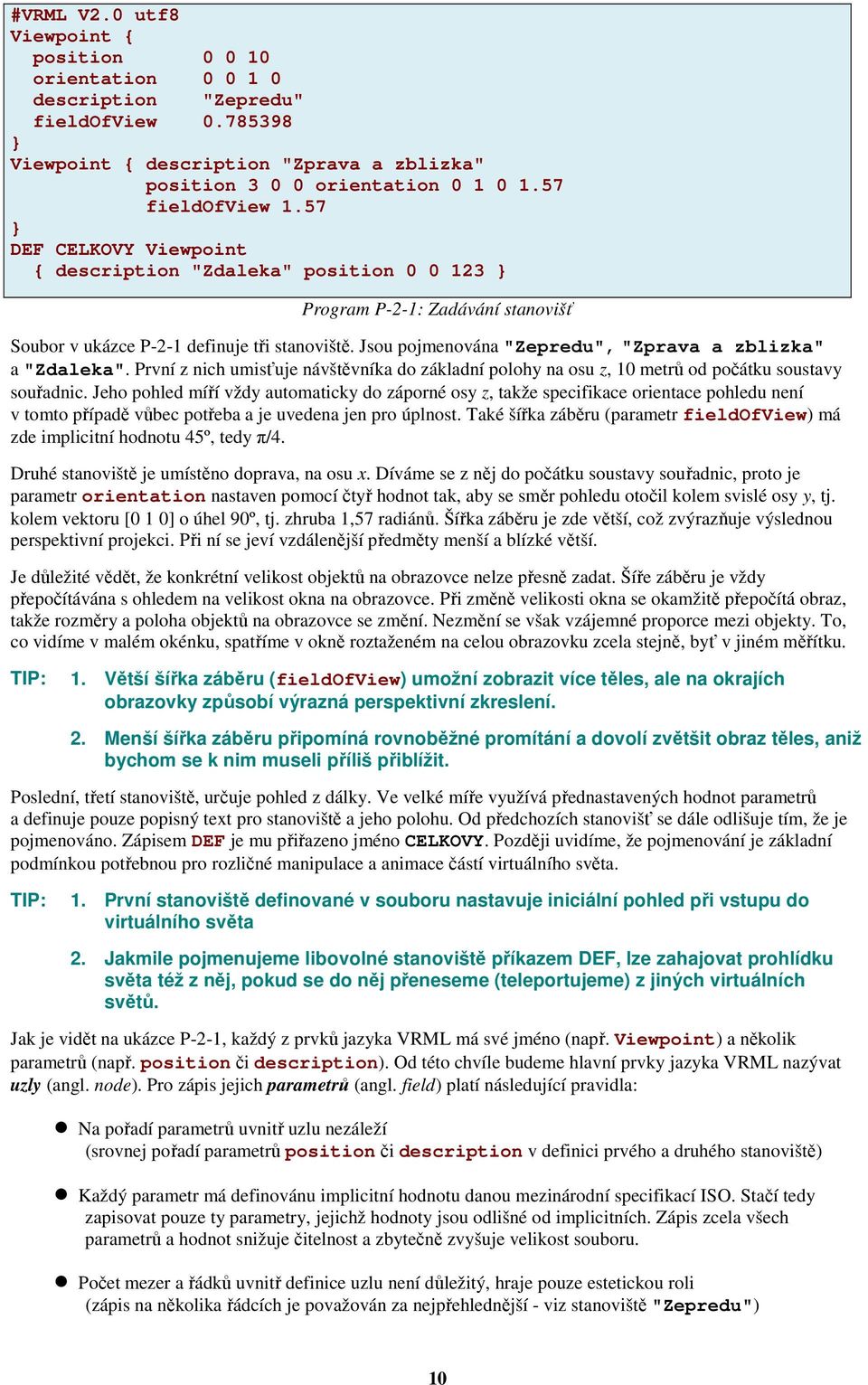 Jsou pojmenována "Zepredu", "Zprava a zblizka" a "Zdaleka". První z nich umisťuje návštěvníka do základní polohy na osu z, 10 metrů od počátku soustavy souřadnic.