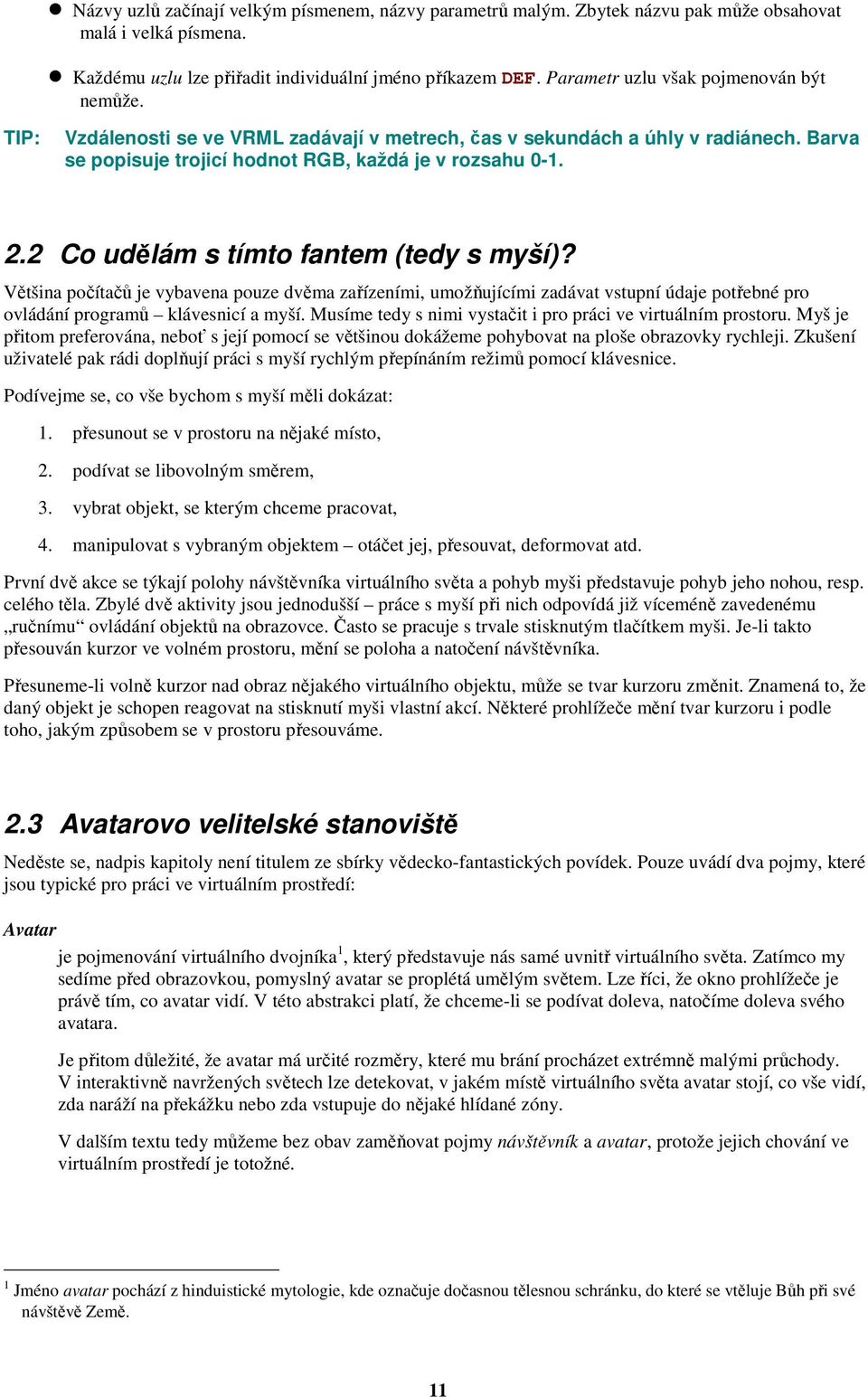 2 Co udělám s tímto fantem (tedy s myší)? Většina počítačů je vybavena pouze dvěma zařízeními, umožňujícími zadávat vstupní údaje potřebné pro ovládání programů klávesnicí a myší.