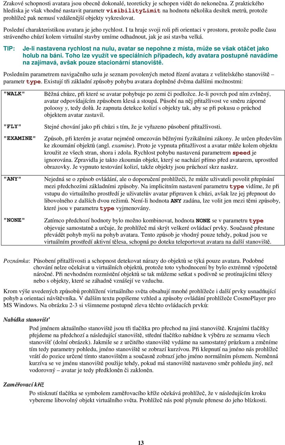 Poslední charakteristikou avatara je jeho rychlost. I ta hraje svoji roli při orientaci v prostoru, protože podle času stráveného chůzí kolem virtuální stavby umíme odhadnout, jak je asi stavba velká.