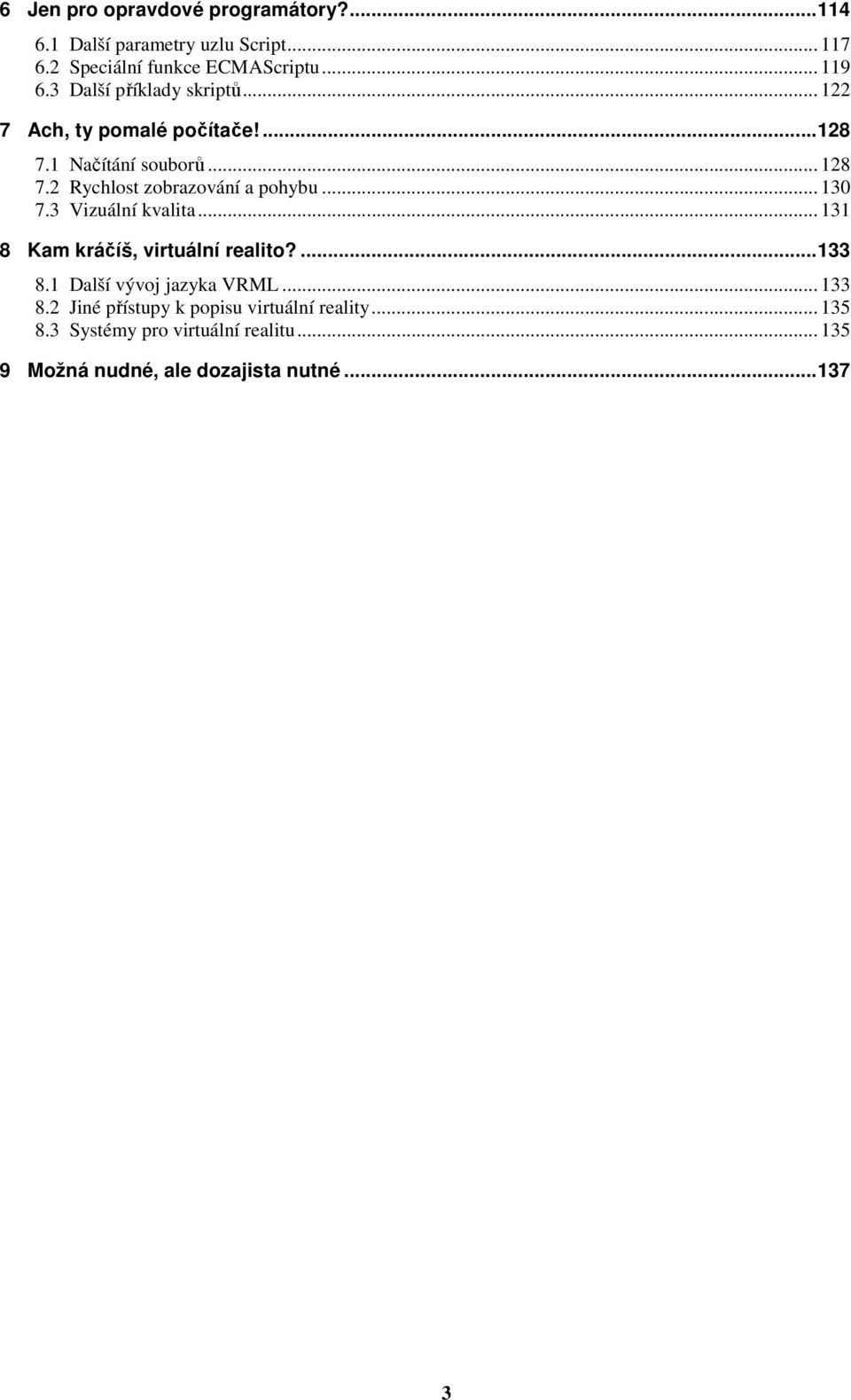 .. 130 7.3 Vizuální kvalita... 131 8 Kam kráčíš, virtuální realito?... 133 8.1 Další vývoj jazyka VRML... 133 8.2 Jiné přístupy k popisu virtuální reality.