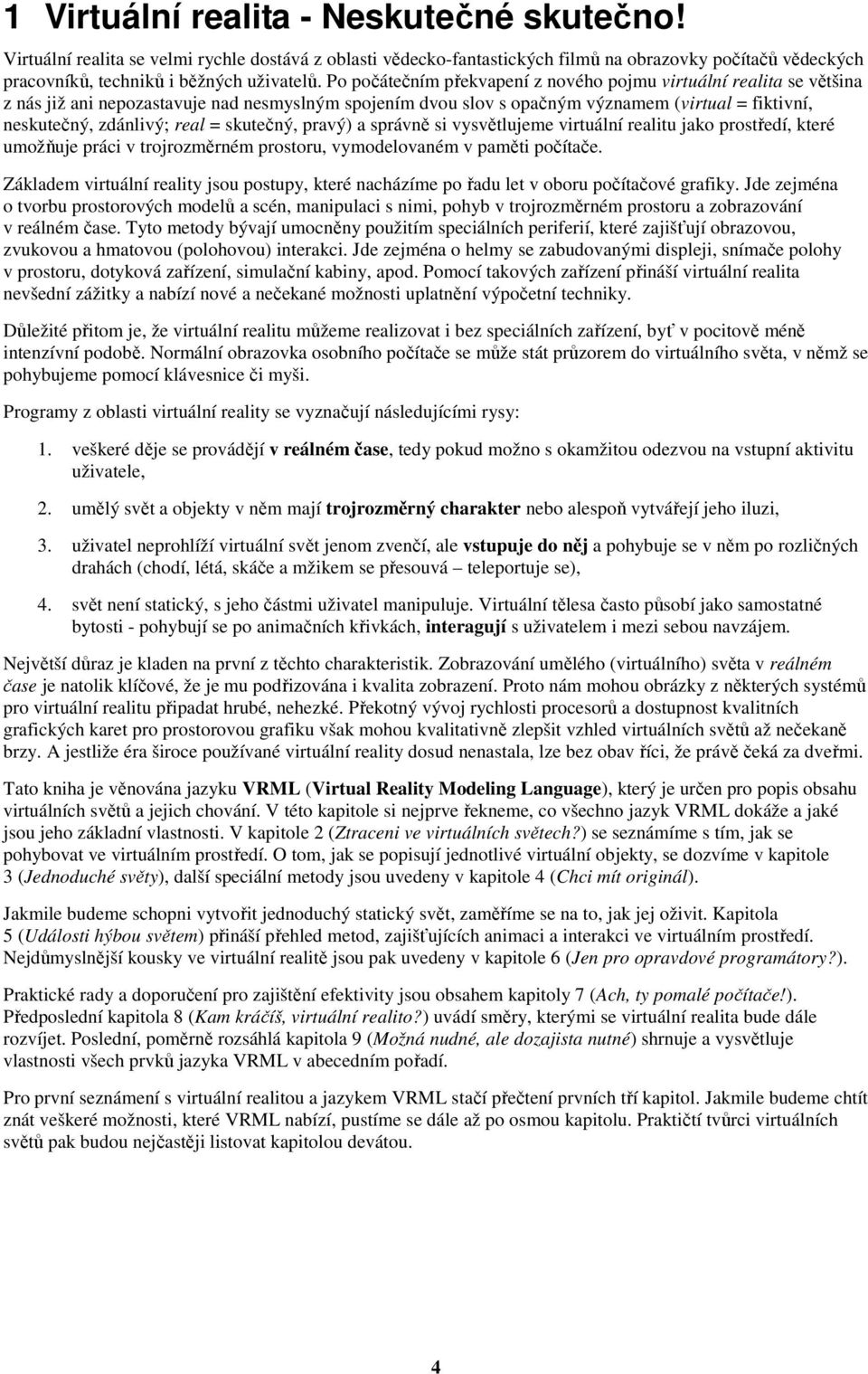skutečný, pravý) a správně si vysvětlujeme virtuální realitu jako prostředí, které umožňuje práci v trojrozměrném prostoru, vymodelovaném v paměti počítače.