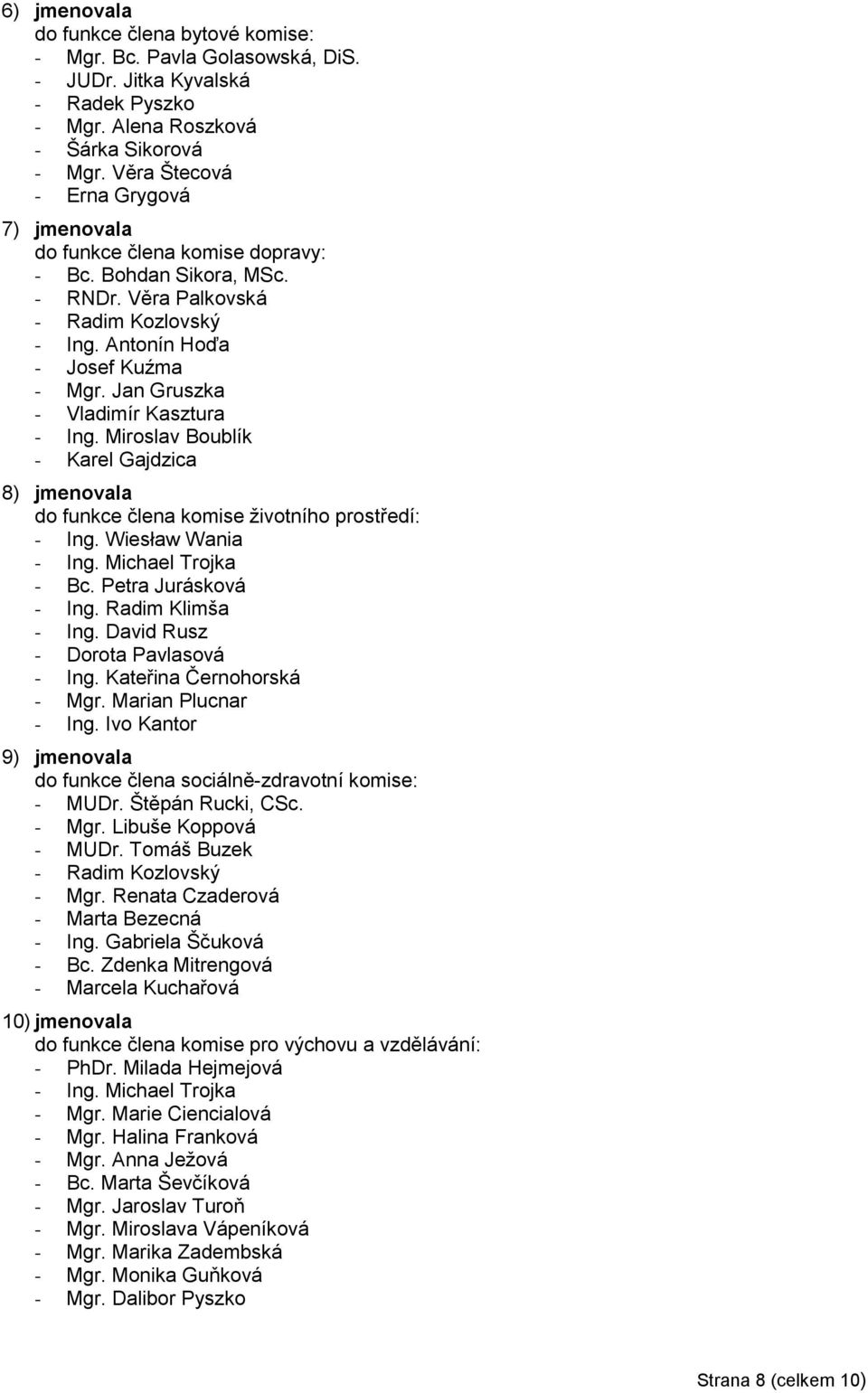 Jan Gruszka - Vladimír Kasztura - Ing. Miroslav Boublík - Karel Gajdzica 8) jmenovala do funkce člena komise životního prostředí: - Ing. Wiesław Wania - Ing. Michael Trojka - Bc.