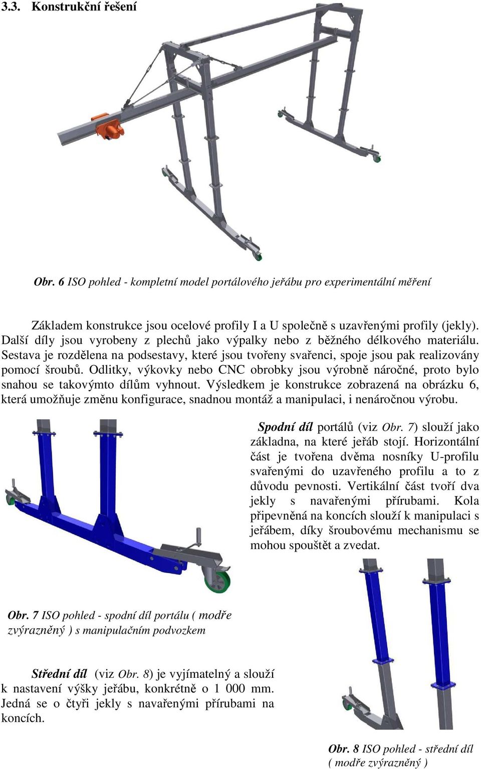 Odlitky, výkovky nebo CNC obrobky jsou výrobně náročné, proto bylo snahou se takovýmto dílům vyhnout.